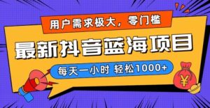 最新抖音带货蓝海项目，用户需求极大！每天一小时轻松1000+，零门槛零投入【揭秘】-项目资源库