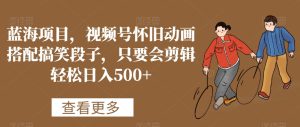 蓝海项目,视频号怀旧动画搭配搞笑段子,只要会剪辑轻松日入500+【揭秘】-项目资源库