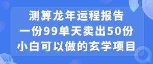 小白可做的玄学项目,出售”龙年运程报告”一份99元单日卖出100份利润9900元,0成本投入【揭秘】-项目资源库