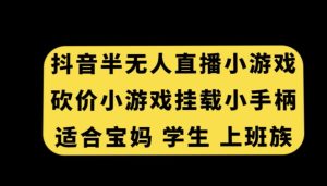 抖音半无人直播砍价小游戏，挂载游戏小手柄，适合宝妈学生上班族【揭秘】-项目资源库