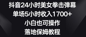 抖音24小时美女拳击弹幕,单场5小时收入1700+,小白也可操作,落地保姆教程【揭秘】-项目资源库