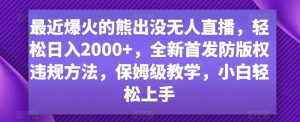 最近爆火的熊出没无人直播,轻松日入2000+,全新首发防版权违规方法【揭秘】-项目资源库