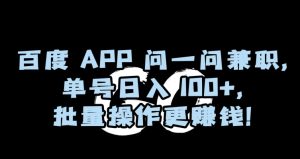 百度APP问一问兼职，单号日入100+，批量操作更赚钱【揭秘】-项目资源库