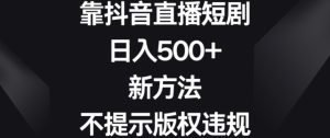 靠抖音直播短剧,日入500+,新方法、不提示版权违规【揭秘】-项目资源库