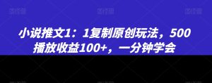 小说推文1：1复制原创玩法，500播放收益100+，一分钟学会【揭秘】-项目资源库