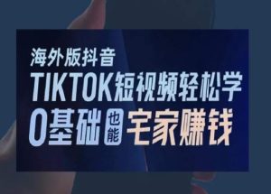 海外版抖音TikTok短视频轻松学,0基础宅家也能赚钱-项目资源库
