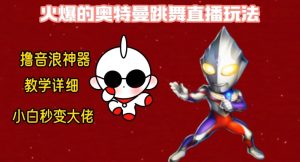 最新火爆奥特曼跳舞24小时无人直播,单场6小时撸10W音浪,小白也可操作,保姆级教学【揭秘】-项目资源库