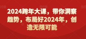 2024跨年大课，​带你洞察趋势，布局好2024年，创造无限可能-项目资源库