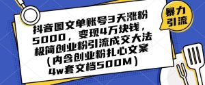 抖音图文单账号3天涨粉5000,变现4万块钱,极简创业粉引流成交大法-项目资源库