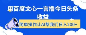 用百度文心一言撸今日头条收益,简单操作让AI帮我们日入200+【揭秘】-项目资源库