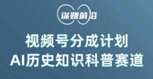 视频号创作分成计划，利用AI做历史知识科普，单月5000+-项目资源库