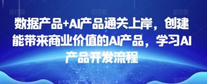 数据产品+AI产品通关上岸,创建能带来商业价值的AI产品,学习AI产品开发流程-项目资源库