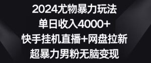 2024尤物暴力玩法,单日收入4000+,快手挂机直播+网盘拉新,超暴力男粉无脑变现【揭秘】-项目资源库