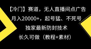 冷门赛道，无人直播间点广告，月入20000+，起号猛、不死号，独家最新防封技术【揭秘】-项目资源库