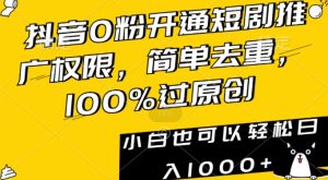 抖音0粉开通短剧推广权限,简单去重,100%过原创,小白也可以轻松日入1000+【揭秘】-项目资源库