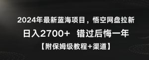 2024年最新蓝海项目,悟空网盘拉新,日入2700+错过后悔一年【附保姆级教程+渠道】【揭秘】-项目资源库