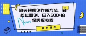 搞笑视频创作秘籍：掌握新技巧，轻松实现原创，日赚500+的全方位保姆教程【揭秘】-项目资源库