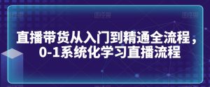 直播带货从入门到精通全流程，0-1系统化学习直播流程-项目资源库