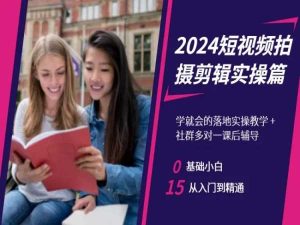 2024短视频拍摄剪辑实操篇,学就会的落地实操教学,基础小白从入门到精通-项目资源库