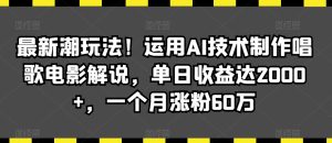 最新潮玩法！运用AI技术制作唱歌电影解说，单日收益达2000+，一个月涨粉60万【揭秘】-项目资源库