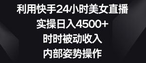 利用快手24小时美女直播,实操日入4500+,时时被动收入,内部姿势操作【揭秘】-项目资源库