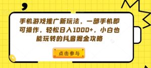 手机游戏推广新玩法，一部手机即可操作，轻松日入1000+，小白也能玩转的抖音掘金攻略【揭秘】-项目资源库