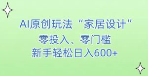 AI家居设计,简单好上手,新手小白什么也不会的,都可以轻松日入500+【揭秘】-项目资源库