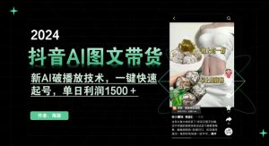 抖音AI图文带货，新AI破播放技术，一键快速起号，单日利润1500＋【揭秘】-项目资源库