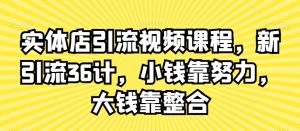 实体店引流视频课程，新引流36计，小钱靠努力，大钱靠整合-项目资源库