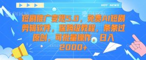 短剧推广变现5.0，免费AI短剧剪辑软件，保姆级教程，条条过原创，可批量操作，日入2000+【揭秘】-项目资源库