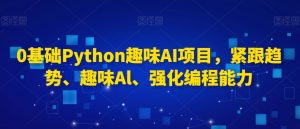 0基础Python趣味AI项目，紧跟趋势、趣味Al、强化编程能力-项目资源库