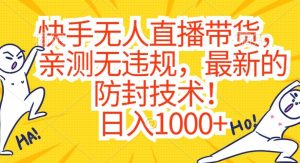 快手无人直播带货，亲测无违规，最新的防封技术！日入1000+【揭秘】-项目资源库