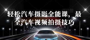 轻松汽车摄影全能课,最全汽车视频拍摄技巧-项目资源库