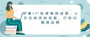 律师IP短视频速成课，6步拓展优质案源，打造自媒体品牌-项目资源库