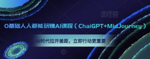 0基础人人都能玩赚AI课程(ChaiGPT+MidJourney),AI时代拉开差距,立即行动更重要-项目资源库