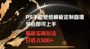 PS手机壁纸模板定制直播最新实操玩法学会即可上手日收入500+【揭秘】-项目资源库
