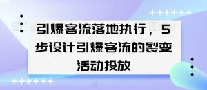 引爆客流落地执行,5步设计引爆客流的裂变活动投放-项目资源库