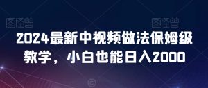 2024最新中视频做法保姆级教学,小白也能日入2000【揭秘】-项目资源库