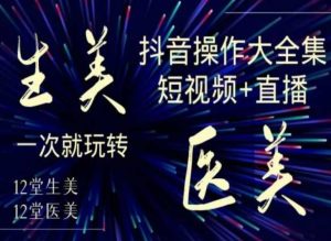 美业全干货·生美·医美抖音操作合集,短视频+直播,一次就玩转-项目资源库