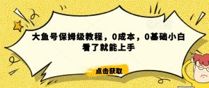 怎么样靠阿里大厂撸金，背靠大厂日入2000+，大鱼号保姆级教程，0成本，0基础小白看了就能上手【揭秘】-项目资源库