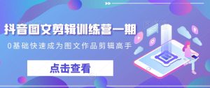 抖音图文剪辑训练营一期,0基础快速成为图文作品剪辑高手-项目资源库