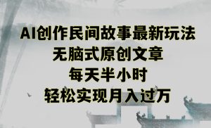 创作民间故事最新玩法,无脑式原创文章,每天半小时,轻松实现月入过万【揭秘】-项目资源库