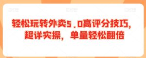 轻松玩转外卖5.0高评分技巧,超详实操,单量轻松翻倍-项目资源库