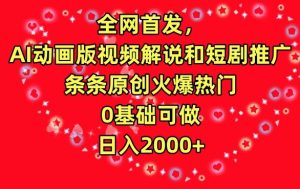 全网首发，AI动画版视频解说和短剧推广，条条原创火爆热门，0基础可做，日入2000+【揭秘】-项目资源库
