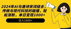 2024年AI与唐诗宋词结合,传统与现代科技的碰撞,轻松涨粉,单日变现1000+【揭秘】-项目资源库