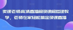 卖课老师高清直播间录课间搭建教学，老师在家轻松搞定录课直播-项目资源库