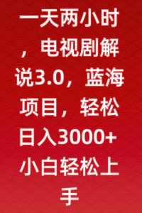 一天两小时,电视剧解说3.0,蓝海项目,轻松日入3000+小白轻松上手【揭秘】-项目资源库
