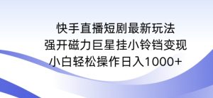 快手直播短剧最新玩法,强开磁力巨星挂小铃铛变现,小白轻松操作日入1000+【揭秘】-项目资源库
