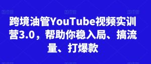 跨境油管YouTube视频实训营3.0,帮助你稳入局、搞流量、打爆款-项目资源库