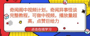 奇闻阁中视频计划，奇闻异事怪谈完整教程，可做中视频，播放量超高，点赞巨给力-项目资源库